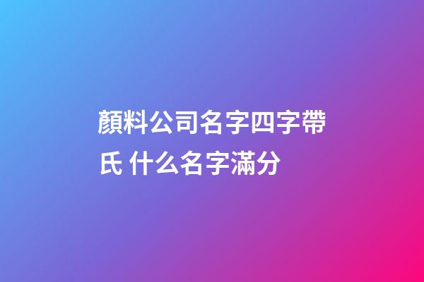 顏料公司名字四字帶氏 什么名字滿分-第1張-公司起名-玄機派